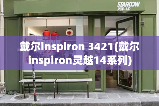 戴尔inspiron 3421(戴尔inspiron灵越14系列)-第1张图片-星选测评