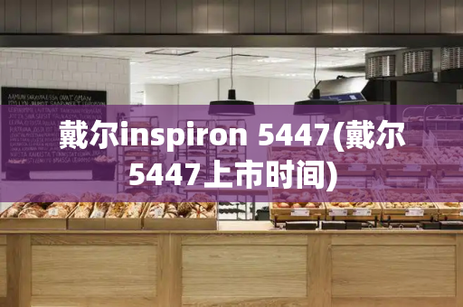 戴尔inspiron 5447(戴尔5447上市时间)-第1张图片-星选测评