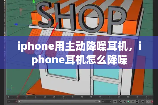 iphone用主动降噪耳机，iphone耳机怎么降噪