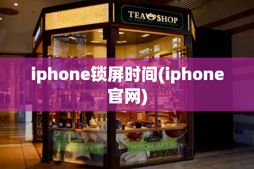 iphone锁屏时间(iphone官网)-第1张图片-星选值得买