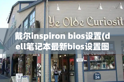 戴尔inspiron bios设置(dell笔记本最新bios设置图解)