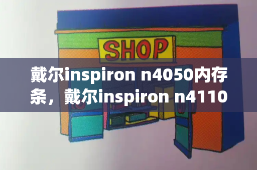 戴尔inspiron n4050内存条，戴尔inspiron n4110-第1张图片-星选测评