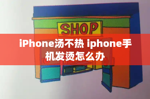 iPhone汤不热 iphone手机发烫怎么办