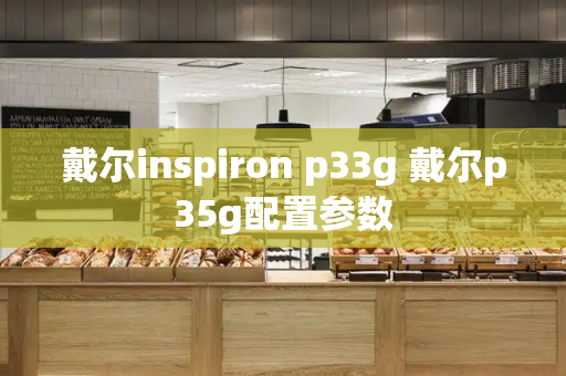 戴尔inspiron p33g 戴尔p35g配置参数-第1张图片-星选测评