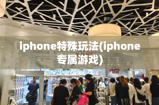 iphone特殊玩法(iphone专属游戏)