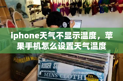 iphone天气不显示温度，苹果手机怎么设置天气温度