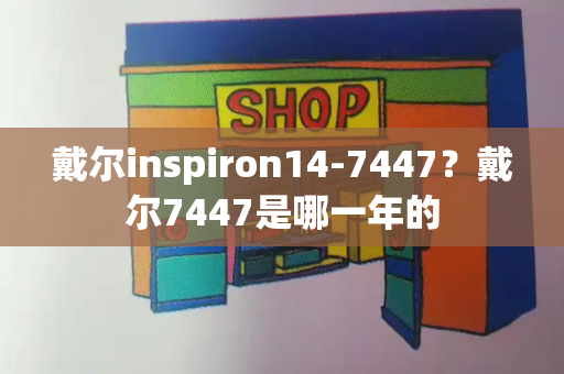 戴尔inspiron14-7447？戴尔7447是哪一年的-第1张图片-星选测评