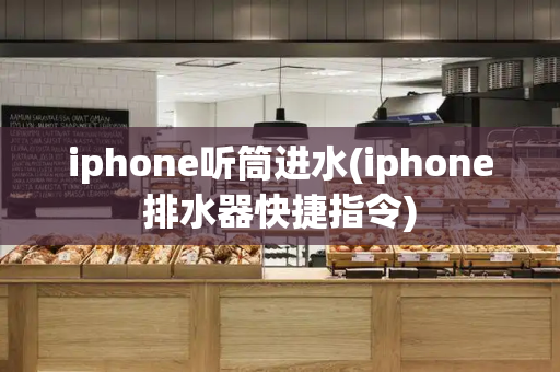 iphone听筒进水(iphone排水器快捷指令)