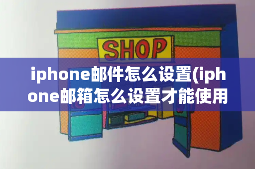 iphone邮件怎么设置(iphone邮箱怎么设置才能使用)-第1张图片-星选测评