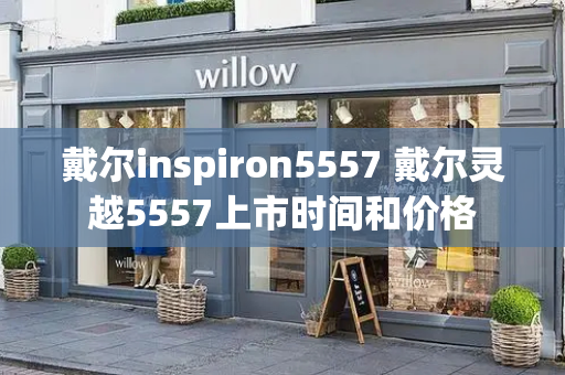 戴尔inspiron5557 戴尔灵越5557上市时间和价格-第1张图片-星选测评