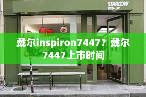 戴尔inspiron7447？戴尔7447上市时间