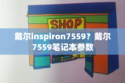 戴尔inspiron7559？戴尔7559笔记本参数