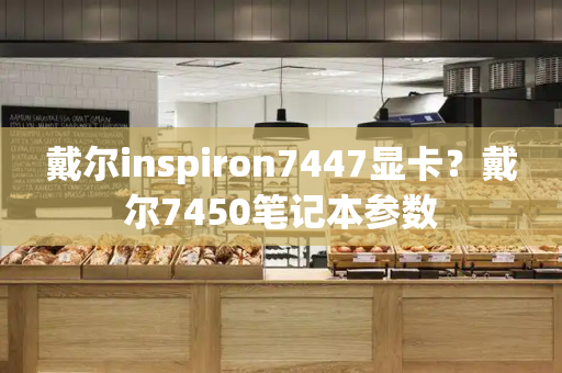 戴尔inspiron7447显卡？戴尔7450笔记本参数