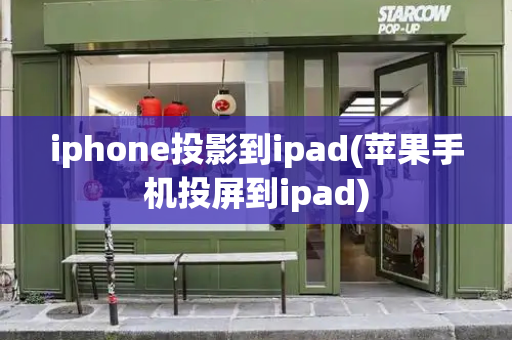 iphone投影到ipad(苹果手机投屏到ipad)