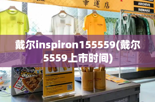 戴尔inspiron155559(戴尔5559上市时间)