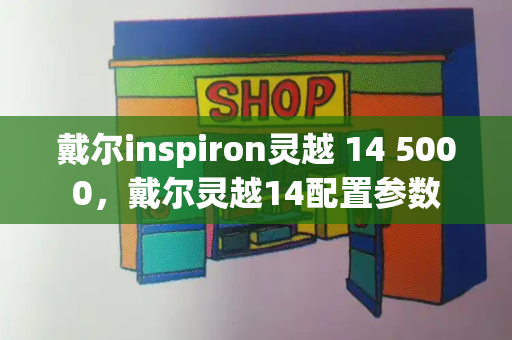 戴尔inspiron灵越 14 5000，戴尔灵越14配置参数-第1张图片-星选测评