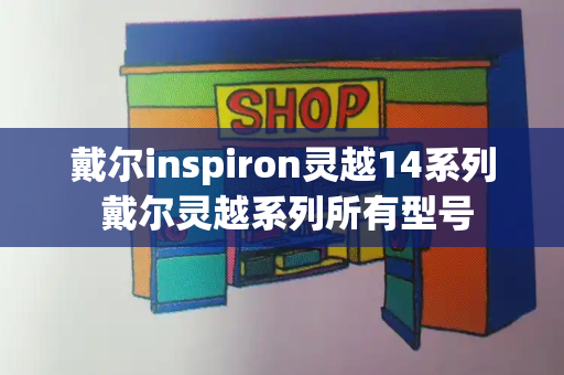 戴尔inspiron灵越14系列 戴尔灵越系列所有型号-第1张图片-星选测评