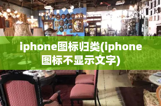 iphone图标归类(iphone图标不显示文字)