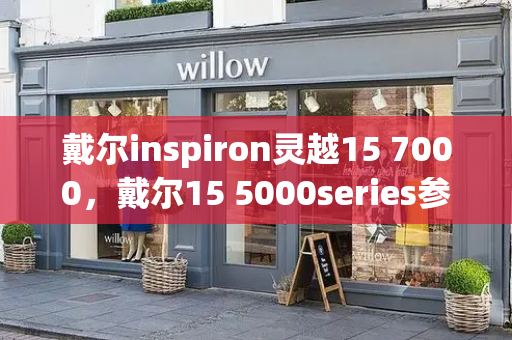 戴尔inspiron灵越15 7000，戴尔15 5000series参数-第1张图片-星选测评