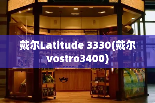 戴尔Latitude 3330(戴尔vostro3400)