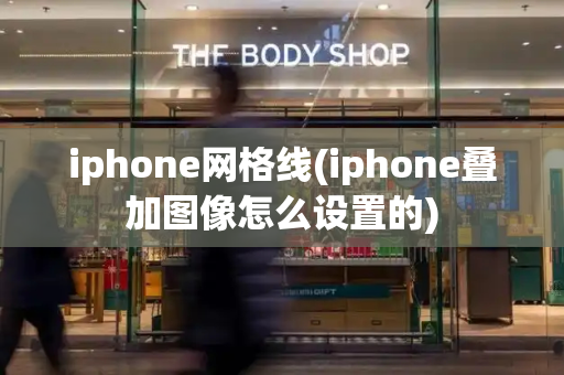 iphone网格线(iphone叠加图像怎么设置的)