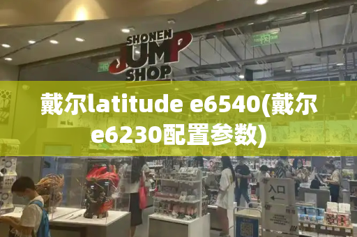 戴尔latitude e6540(戴尔e6230配置参数)-第1张图片-星选测评