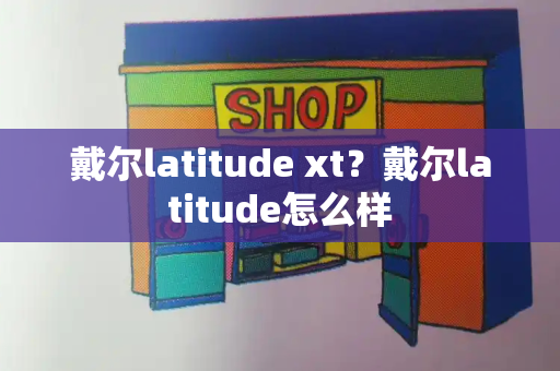 戴尔latitude xt？戴尔latitude怎么样