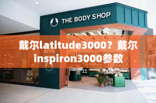 戴尔latitude3000？戴尔inspiron3000参数-第1张图片-星选测评