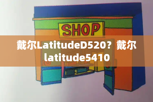 戴尔LatitudeD520？戴尔latitude5410