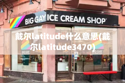 戴尔latitude什么意思(戴尔latitude3470)