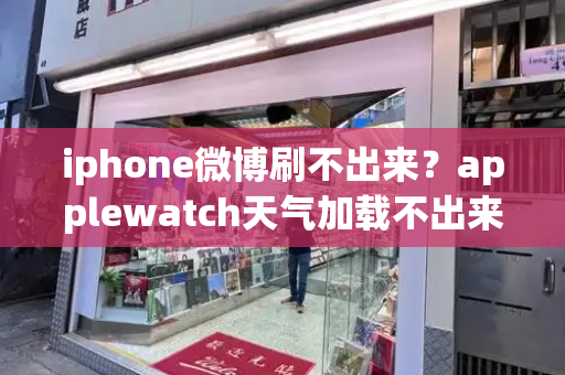 iphone微博刷不出来？applewatch天气加载不出来