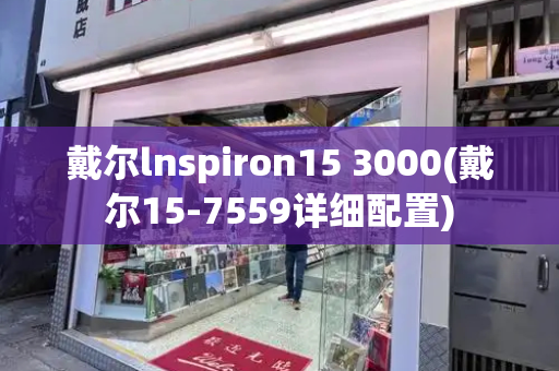 戴尔lnspiron15 3000(戴尔15-7559详细配置)