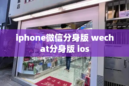 iphone微信分身版 wechat分身版 ios