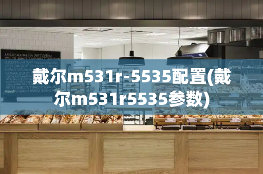 戴尔m531r-5535配置(戴尔m531r5535参数)-第1张图片-星选测评