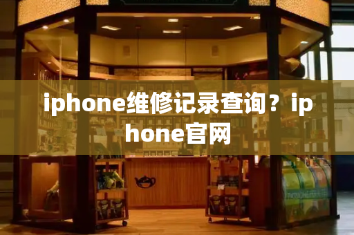 iphone维修记录查询？iphone官网-第1张图片-星选值得买