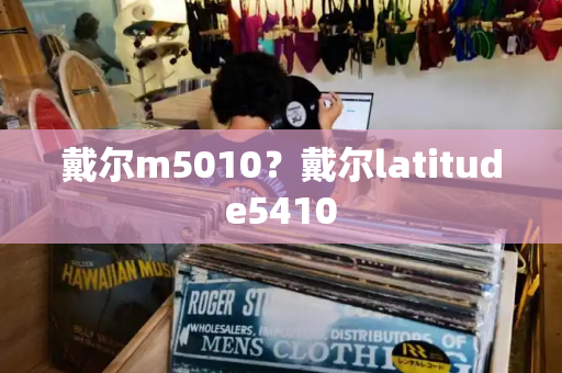 戴尔m5010？戴尔latitude5410