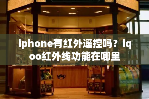 iphone有红外遥控吗？iqoo红外线功能在哪里