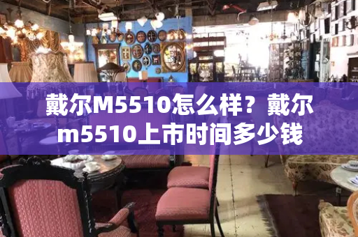 戴尔M5510怎么样？戴尔m5510上市时间多少钱-第1张图片-星选测评