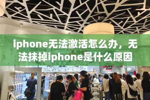 iphone无法激活怎么办，无法抹掉iphone是什么原因