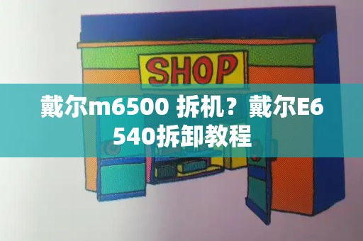 戴尔m6500 拆机？戴尔E6540拆卸教程