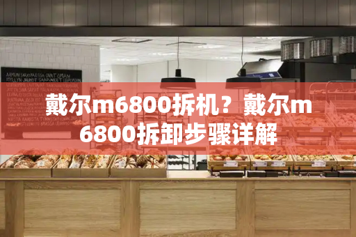 戴尔m6800拆机？戴尔m6800拆卸步骤详解