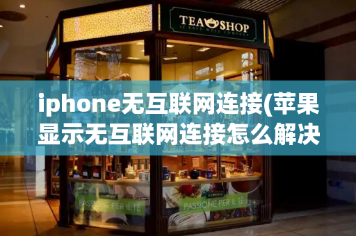 iphone无互联网连接(苹果显示无互联网连接怎么解决)