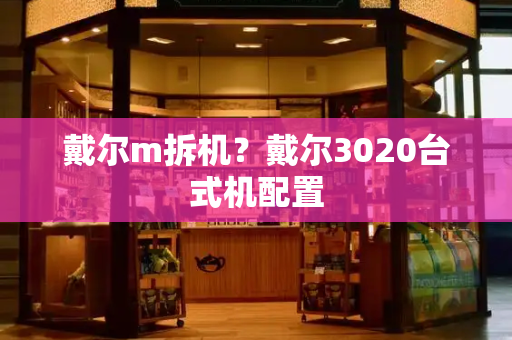 戴尔m拆机？戴尔3020台式机配置-第1张图片-星选测评