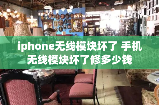 iphone无线模块坏了 手机无线模块坏了修多少钱