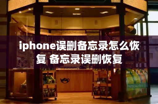 iphone误删备忘录怎么恢复 备忘录误删恢复