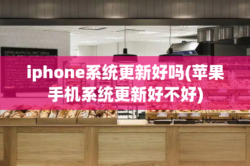 iphone系统更新好吗(苹果手机系统更新好不好)