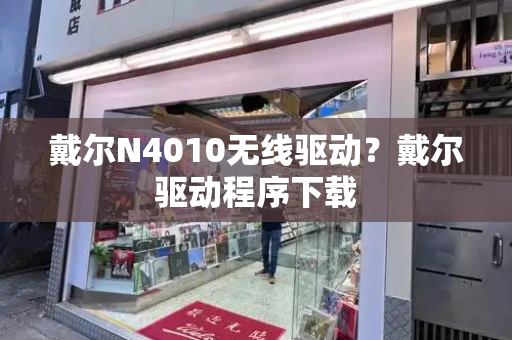 戴尔N4010无线驱动？戴尔驱动程序下载