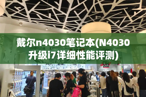 戴尔n4030笔记本(N4030升级i7详细性能评测)