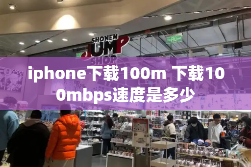 iphone下载100m 下载100mbps速度是多少