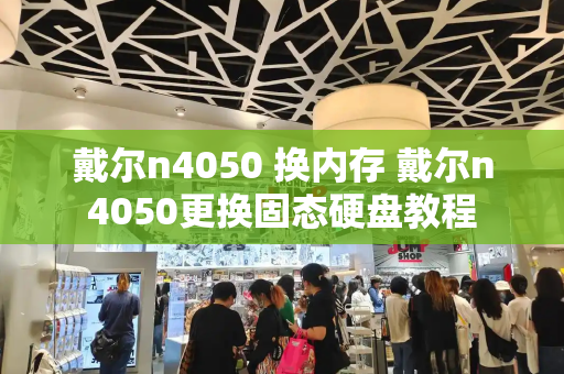 戴尔n4050 换内存 戴尔n4050更换固态硬盘教程-第1张图片-星选测评